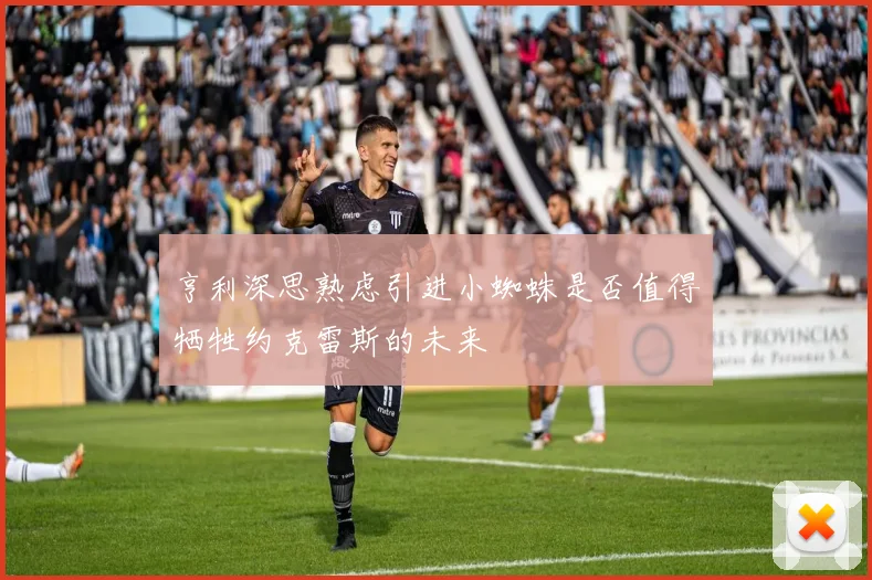 亨利深思熟虑引进小蜘蛛是否值得牺牲约克雷斯的未来
