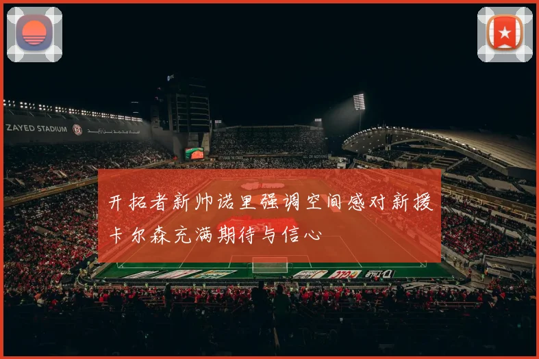 开拓者新帅诺里强调空间感对新援卡尔森充满期待与信心