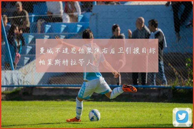曼城不追恩佐聚焦右后卫引援目标帕莱斯特拉等人
