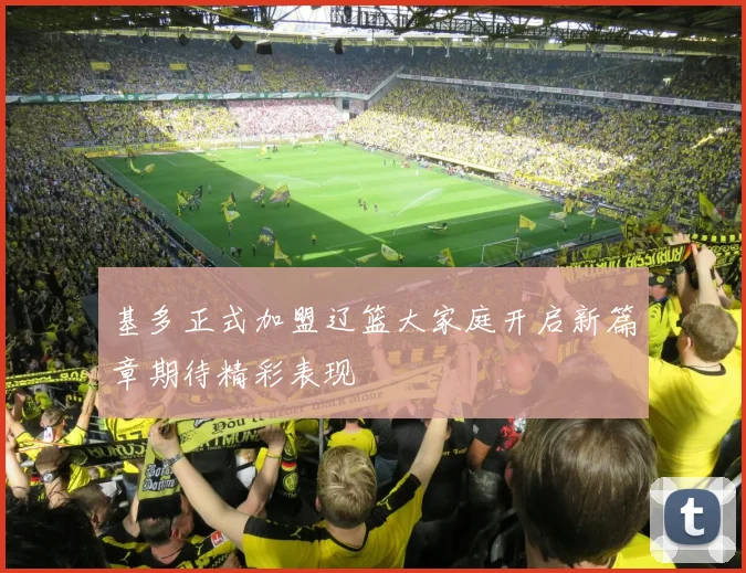 基多正式加盟辽篮大家庭开启新篇章期待精彩表现